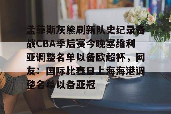 体育娱乐体验-孟菲斯灰熊刷新队史纪录备战CBA季后赛今晚塞维利亚调整名单以备欧超杯，网友：国际比赛日上海海港调整名单以备亚冠的简单介绍