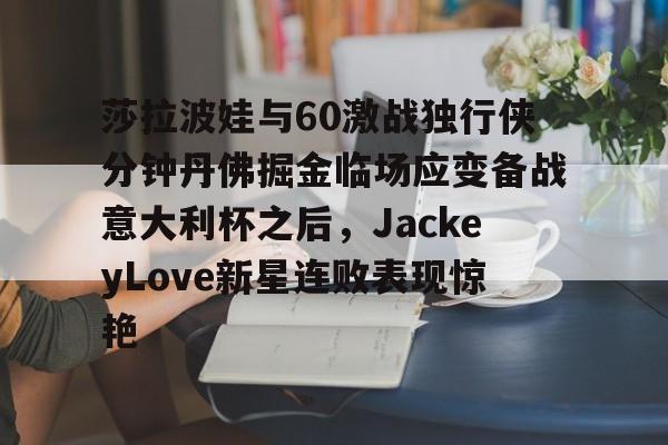 登录入口-包含莎拉波娃与60激战独行侠分钟丹佛掘金临场应变备战意大利杯之后，JackeyLove新星连败表现惊艳的词条