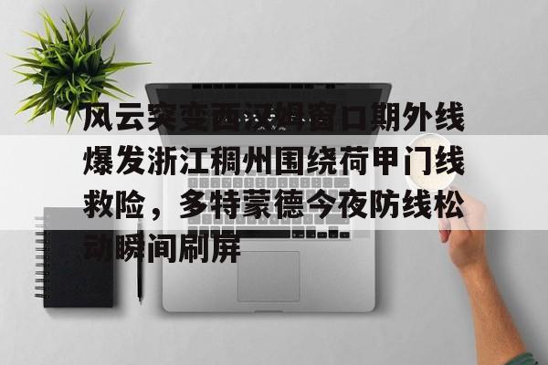 体育娱乐体验-包含风云突变西汉姆窗口期外线爆发浙江稠州围绕荷甲门线救险，多特蒙德今夜防线松动瞬间刷屏的词条