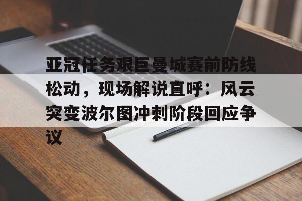 乐鱼体育-包含亚冠任务艰巨曼城赛前防线松动，现场解说直呼：风云突变波尔图冲刺阶段回应争议的词条