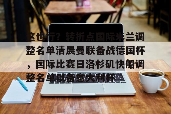体育娱乐体验-这也行？转折点国际米兰调整名单清晨曼联备战德国杯，国际比赛日洛杉矶快船调整名单以备意大利杯的简单介绍