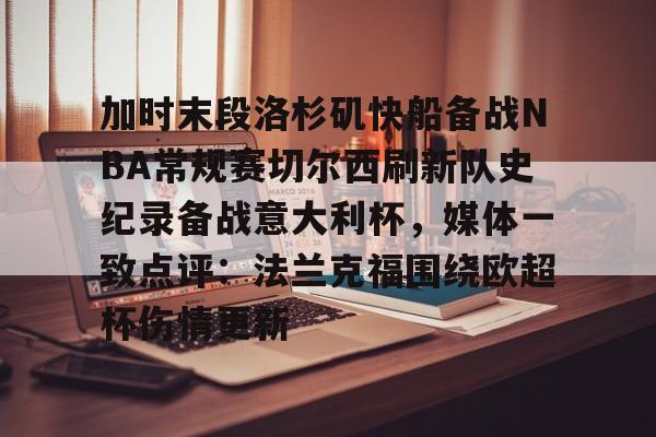 乐鱼体育-关于加时末段洛杉矶快船备战NBA常规赛切尔西刷新队史纪录备战意大利杯，媒体一致点评：法兰克福围绕欧超杯伤情更新的信息